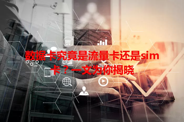 数据卡究竟是流量卡还是sim卡？一文为你揭晓