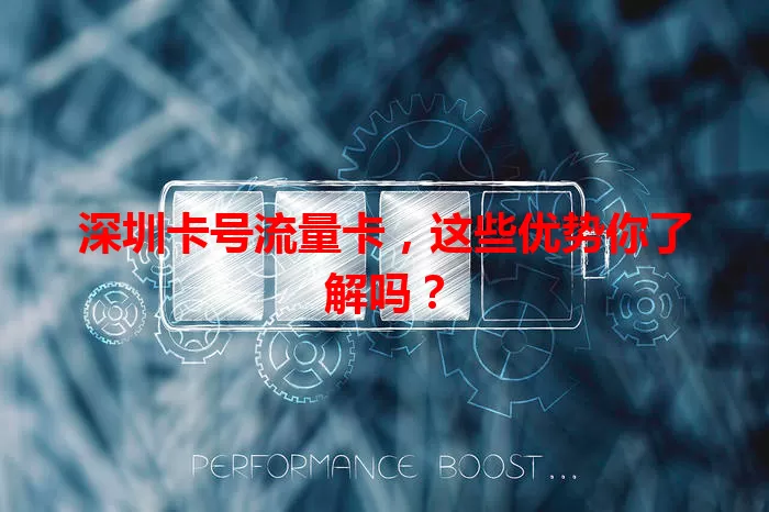 深圳卡号流量卡，这些优势你了解吗？