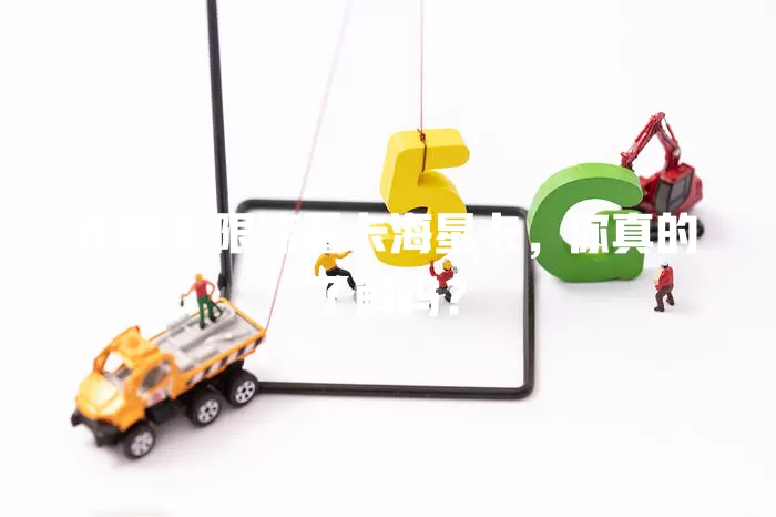 这款无限流量卡海星卡，你真的了解吗？