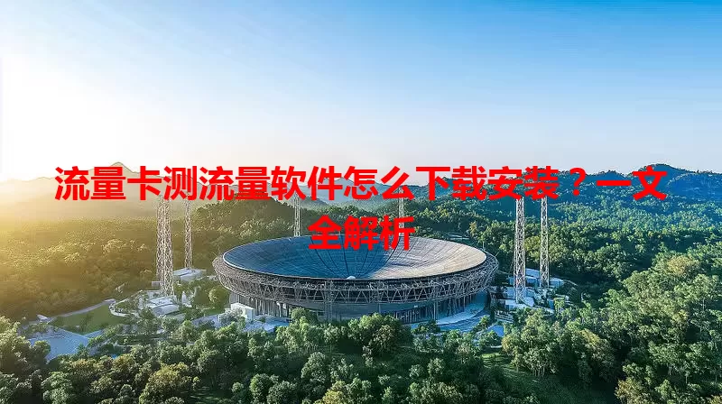 流量卡测流量软件怎么下载安装？一文全解析