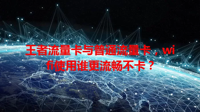 王者流量卡与普通流量卡，wifi使用谁更流畅不卡？