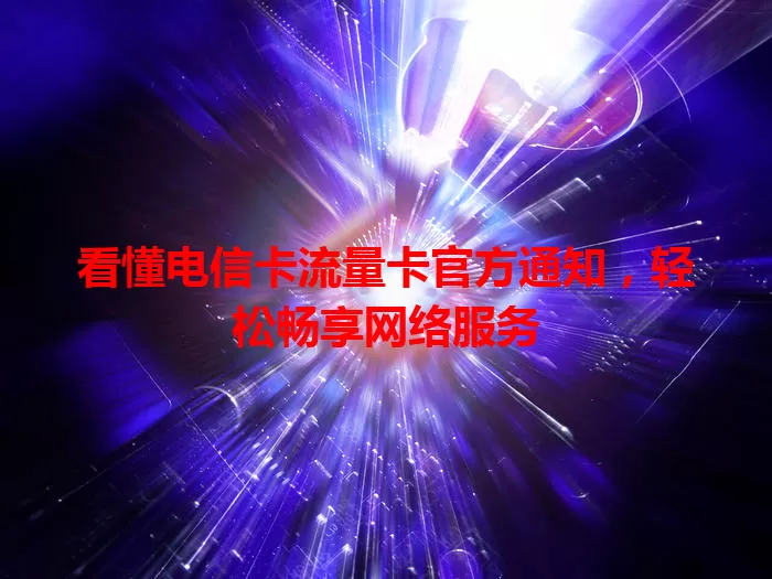 看懂电信卡流量卡官方通知，轻松畅享网络服务