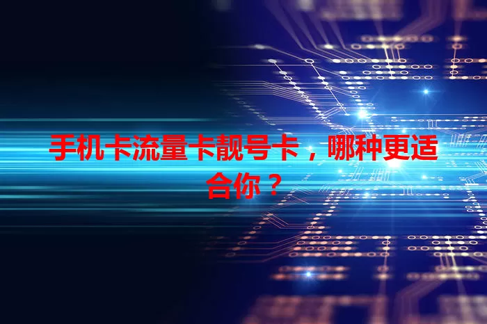 手机卡流量卡靓号卡，哪种更适合你？