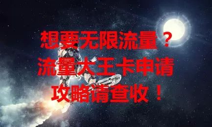 想要无限流量？流量大王卡申请攻略请查收！