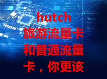 hutch旅游流量卡和普通流量卡，你更该选谁？