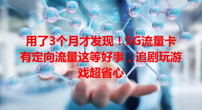 用了3个月才发现！5G流量卡有定向流量这等好事，追剧玩游戏超省心