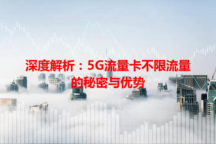 深度解析：5G流量卡不限流量的秘密与优势