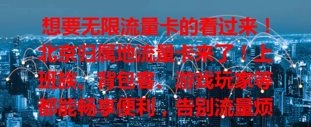 想要无限流量卡的看过来！北京归属地流量卡来了！上班族、背包客、游戏玩家等都能畅享便利，告别流量烦恼，出差、学习社交都轻松，还能享本地服务，开启网络便捷新篇章！