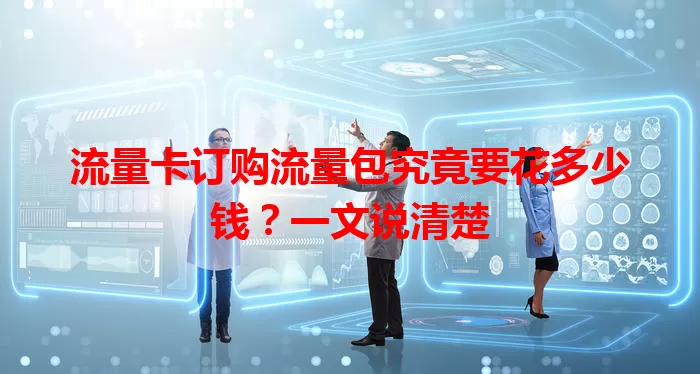 流量卡订购流量包究竟要花多少钱？一文说清楚