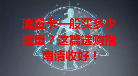 流量卡一般买多少流量？这篇选购指南请收好！