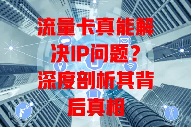 流量卡真能解决IP问题？深度剖析其背后真相