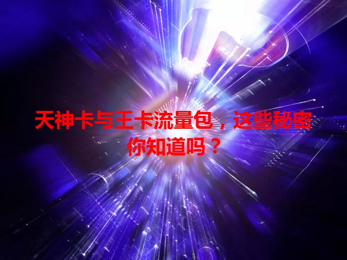 天神卡与王卡流量包，这些秘密你知道吗？