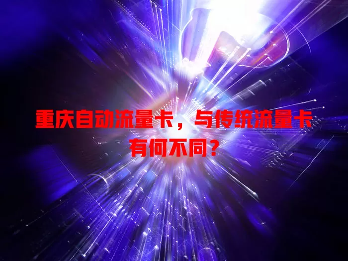 重庆自动流量卡，与传统流量卡有何不同？
