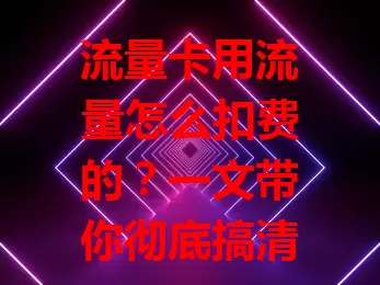 流量卡用流量怎么扣费的？一文带你彻底搞清楚