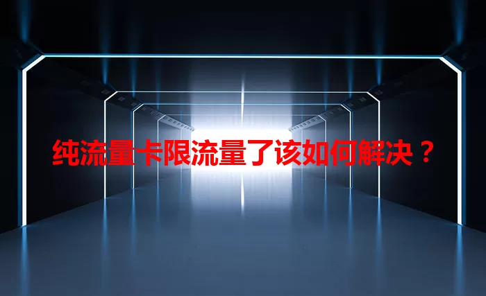 纯流量卡限流量了该如何解决？
