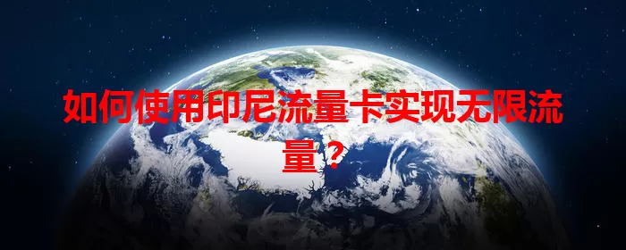 如何使用印尼流量卡实现无限流量？