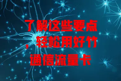 了解这些要点，轻松用好竹通信流量卡