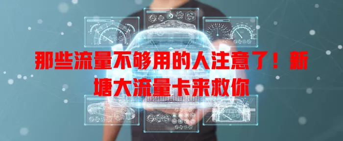 那些流量不够用的人注意了！新塘大流量卡来救你