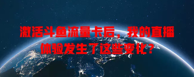 激活斗鱼流量卡后，我的直播体验发生了这些变化？