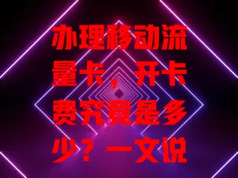 办理移动流量卡，开卡费究竟是多少？一文说清楚
