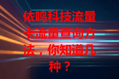 依鸣科技流量卡流量查询方法，你知道几种？
