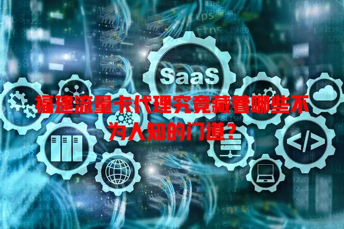 福建流量卡代理究竟藏着哪些不为人知的门道？