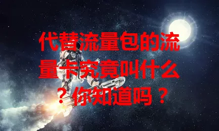 代替流量包的流量卡究竟叫什么？你知道吗？