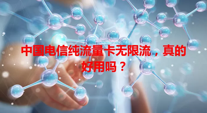 中国电信纯流量卡无限流，真的好用吗？
