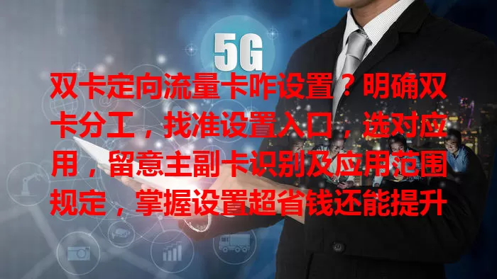 双卡定向流量卡咋设置？明确双卡分工，找准设置入口，选对应用，留意主副卡识别及应用范围规定，掌握设置超省钱还能提升上网体验，你会了吗？快去试试！