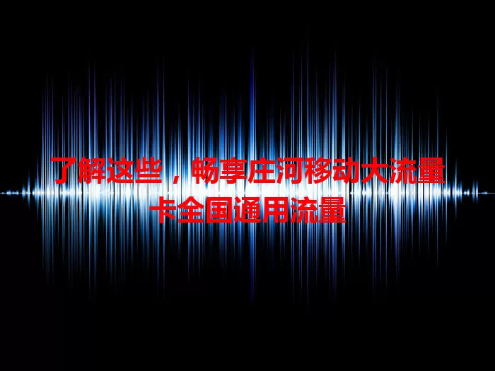 了解这些，畅享庄河移动大流量卡全国通用流量