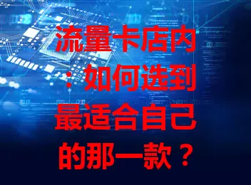 流量卡店内：如何选到最适合自己的那一款？