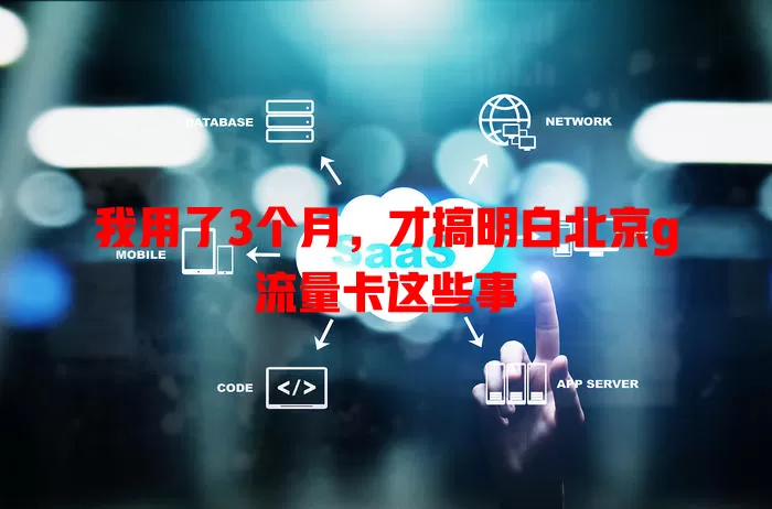 我用了3个月，才搞明白北京g流量卡这些事