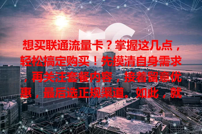 想买联通流量卡？掌握这几点，轻松搞定购买！先摸清自身需求，再关注套餐内容，接着留意优惠，最后选正规渠道。如此，就能轻松买到适合的联通流量，畅享网络生活