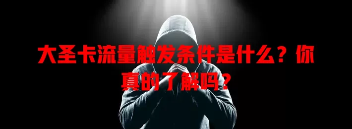 大圣卡流量触发条件是什么？你真的了解吗？