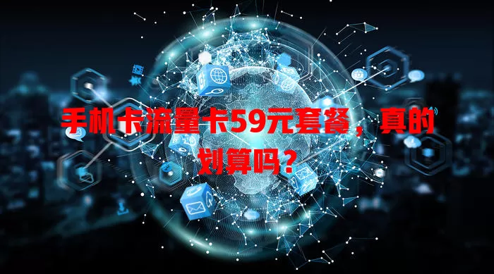 手机卡流量卡59元套餐，真的划算吗？