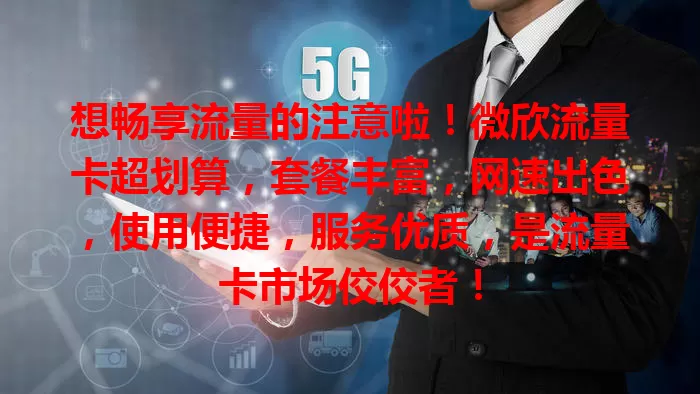 想畅享流量的注意啦！微欣流量卡超划算，套餐丰富，网速出色，使用便捷，服务优质，是流量卡市场佼佼者！