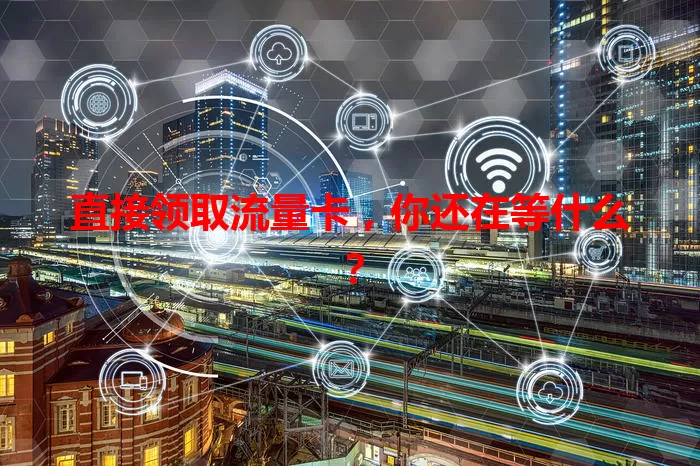 直接领取流量卡，你还在等什么？