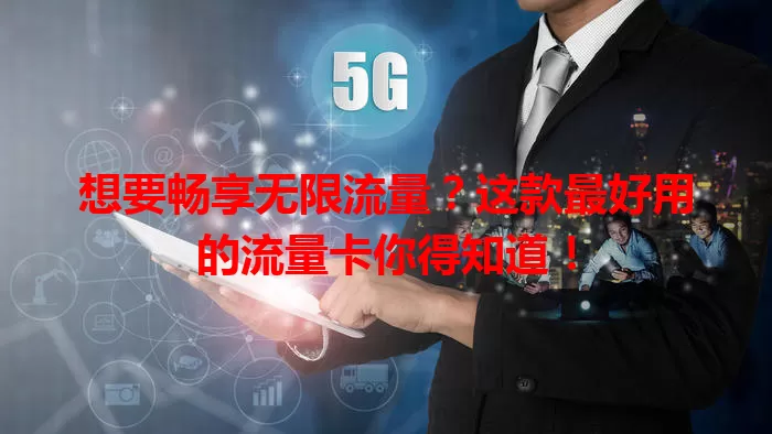 想要畅享无限流量？这款最好用的流量卡你得知道！