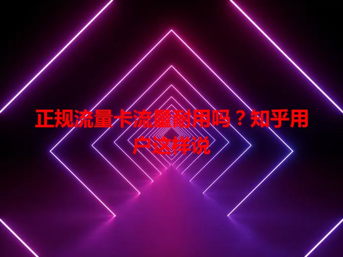 正规流量卡流量耐用吗？知乎用户这样说