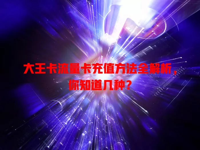 大王卡流量卡充值方法全解析，你知道几种？