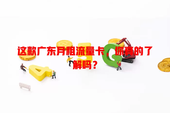 这款广东月租流量卡，你真的了解吗？