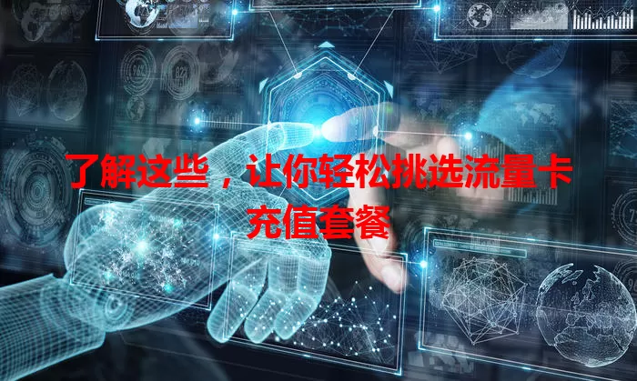 了解这些，让你轻松挑选流量卡充值套餐
