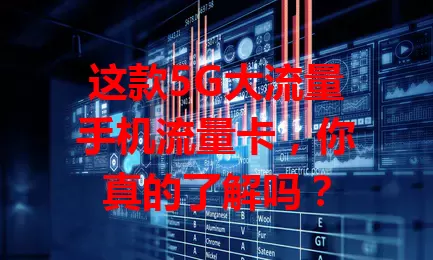 这款5G大流量手机流量卡，你真的了解吗？