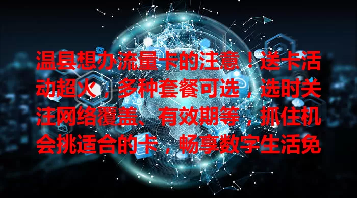 温县想办流量卡的注意！送卡活动超火，多种套餐可选，选时关注网络覆盖、有效期等，抓住机会挑适合的卡，畅享数字生活免流量忧
