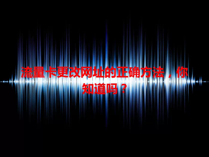 流量卡更改网址的正确方法，你知道吗？