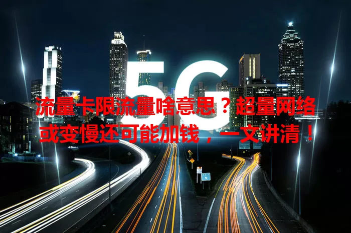 流量卡限流量啥意思？超量网络或变慢还可能加钱，一文讲清！