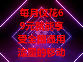每月仅花69元就能享受全国通用流量的移动卡，你知道吗？