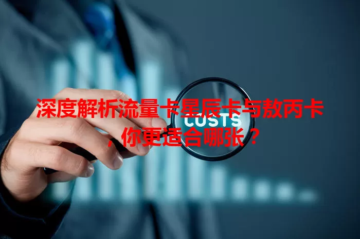 深度解析流量卡星辰卡与敖丙卡，你更适合哪张？