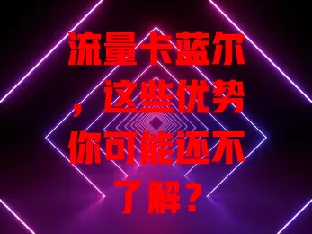 流量卡蓝尔，这些优势你可能还不了解？