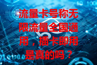 流量卡号称无限流量全国通用，插卡即用是真的吗？